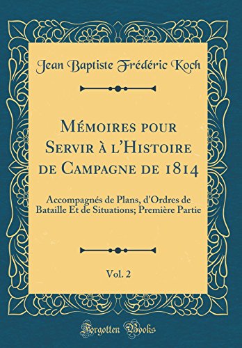 Mémoires pour Servir à l'Histoire de Campagne de 1814, Vol. 2: Accompagnés de Plans, d'Ordres de Bataille Et de Situations; Première Partie (Classic Reprint)