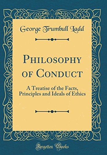 Philosophy of Conduct: A Treatise of the Facts, Principles and Ideals of Ethics (Classic Reprint)