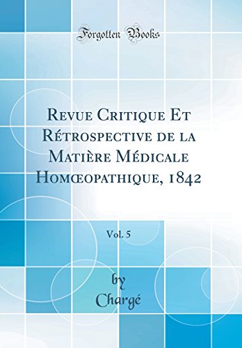 Revue Critique Et Rétrospective de la Matière Médicale Homœopathique, 1842, Vol. 5 (Classic Reprint)