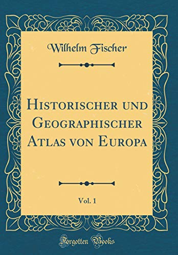 Historischer und Geographischer Atlas von Europa, Vol. 1 (Classic Reprint)