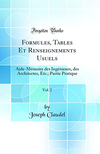 Formules, Tables Et Renseignements Usuels, Vol. 2: Aide-Mémoire des Ingénieurs, des Architectes, Etc.; Partie Pratique (Classic Reprint)