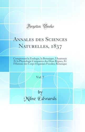 Annales des Sciences Naturelles, 1837, Vol. 7: Comprenant la Zoologie, la Botanique, l'Anatomie Et la Physiologie Comparées des Deux Règnes, Et l'Histoire des Corps Organisés Fossiles; Botanique (Classic Reprint)