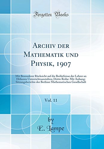 Archiv der Mathematik und Physik, 1907, Vol. 11: Mit Besonderer Rücksicht auf die Bedürfnisse der Lehrer an Höheren Unterrichtsanstalten; Dritte Reihe: Mit Anhang: Sitzungsberichte der Berliner Mathematischen Gesellschaft (Classic Reprint)