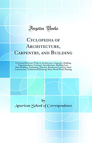 Cyclopedia of Architecture, Carpentry, and Building: A General Reference Work on Architecture, Carpentry, Building, Superintendence, Contracts, Specifications, Building Law, Stair-Building, Estimating, Masonry, Reinforced Concrete, Steel Construction, Arc