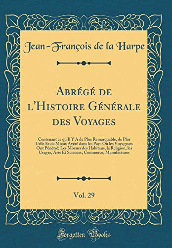 Abrégé de l'Histoire Générale des Voyages, Vol. 29: Contenant ce qu'Il Y A de Plus Remarquable, de Plus Utile Et de Mieux Avéré dans les Pays Où les Voyageurs Ont Pénétré; Les Moeurs des Habitans, la Religion, les Usages, Arts Et Sciences, Comme