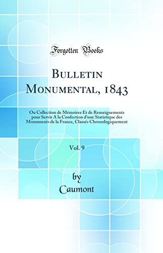 Bulletin Monumental, 1843, Vol. 9: Ou Collection de Mémoires Et de Renseignements pour Servir A la Confection d'une Statistique des Monuments de la France, Classés Chronologiquement (Classic Reprint)