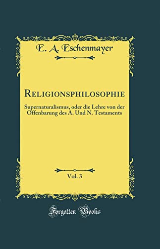 Religionsphilosophie, Vol. 3: Supernaturalismus, oder die Lehre von der Offenbarung des A. Und N. Testaments (Classic Reprint)