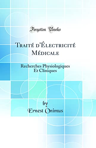 Traité d'Électricité Médicale: Recherches Physiologiques Et Cliniques (Classic Reprint)