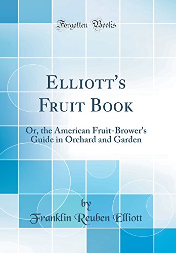 Elliott's Fruit Book: Or, the American Fruit-Brower's Guide in Orchard and Garden (Classic Reprint)