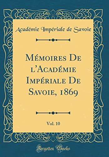 Mémoires De l'Académie Impériale De Savoie, 1869, Vol. 10 (Classic Reprint)