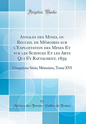 Annales des Mines, ou Recueil de Mémoires sur l'Exploitation des Mines Et sur les Sciences Et les Arts Qui S'y Rattachent, 1859: Cinquième Série; Mémoires, Tome XVI (Classic Reprint)