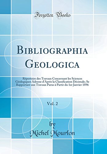 Bibliographia Geologica, Vol. 2: Répertoire des Travaux Concernant les Sciences Géologiques Adresse d'Après la Classification Décimale; Se Rapportant aux Travaux Parus à Partir du 1er Janvier 1896 (Classic Reprint)