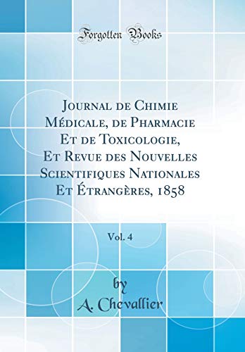 Journal de Chimie Médicale, de Pharmacie Et de Toxicologie, Et Revue des Nouvelles Scientifiques Nationales Et Étrangères, 1858, Vol. 4 (Classic Reprint)