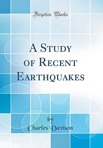 A Study of Recent Earthquakes (Classic Reprint)