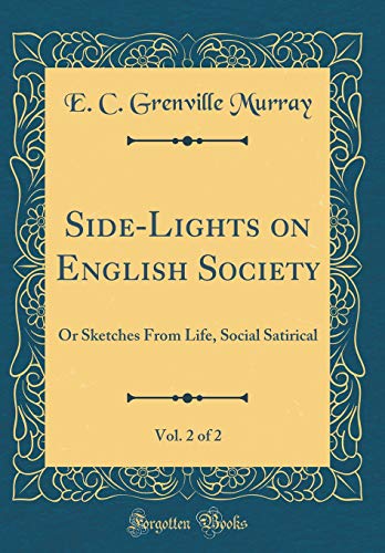 Side-Lights on English Society, Vol. 2 of 2: Or Sketches From Life, Social Satirical (Classic Reprint)