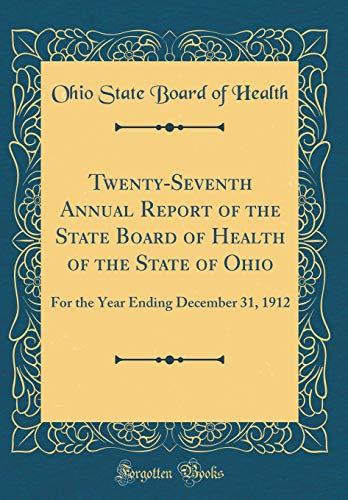 Twenty-Seventh Annual Report of the State Board of Health of the State of Ohio: For the Year Ending December 31, 1912 (Classic Reprint)