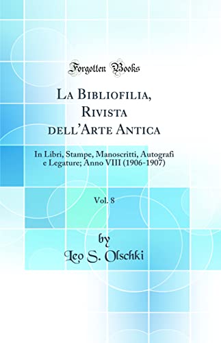 La Bibliofilia, Rivista dell'Arte Antica, Vol. 8: In Libri, Stampe, Manoscritti, Autografi e Legature; Anno VIII (1906-1907) (Classic Reprint)