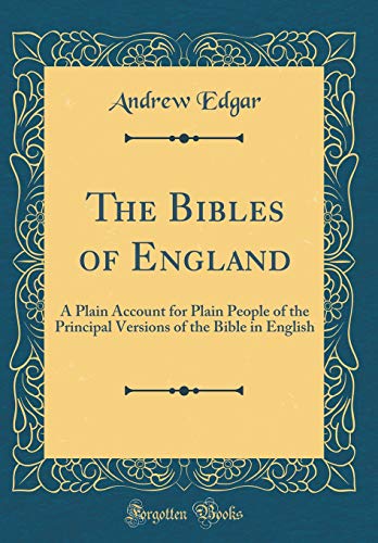 The Bibles of England: A Plain Account for Plain People of the Principal Versions of the Bible in English (Classic Reprint)