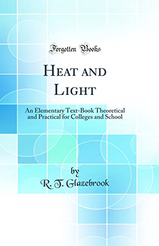 Heat and Light: An Elementary Text-Book Theoretical and Practical for Colleges and School (Classic Reprint)