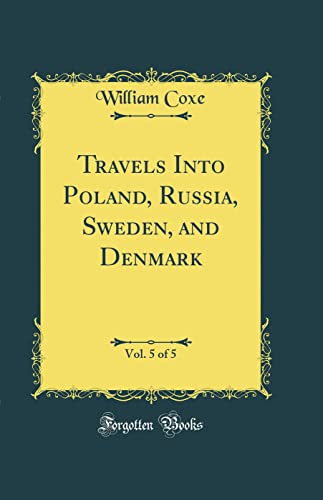 Travels Into Poland, Russia, Sweden, and Denmark, Vol. 5 of 5 (Classic Reprint)