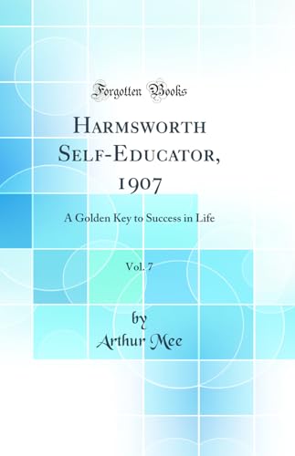 Harmsworth Self-Educator, 1907, Vol. 7: A Golden Key to Success in Life (Classic Reprint)