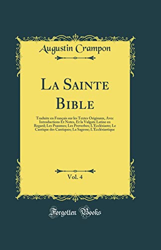 La Sainte Bible, Vol. 4: Traduite en Français sur les Textes Originaux, Avec Introductions Et Notes, Et la Vulgate Latine en Regard; Les Psaumes; Les Proverbes; L''Ecclésiaste; Le Cantique des Cantiques; La Sagesse; L''Ecclésiastique (Classic Reprint)