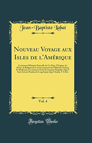 Nouveau Voyage aux Isles de l'Amérique, Vol. 4: Contenant l'Histoire Naturelle de Ces Pays, l'Origine, les Mœurs, la Religion Et le Gouvernement des Habitans Anciens Et Modernes; Les Guerres Et les Evenemens Singuliers Qui Y Sont Arrivez Pendant le Long