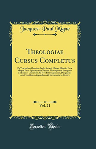 Theologiae Cursus Completus, Vol. 21: Ex Tractatibus Omnium Perfectissimis Ubique Habitis, Et A Magna Parte Episcoporum Necnon Theologorum Europaeæ Catholicae, Universim Ad Hoc Interrogatorum, Designatis, Unicè Conflatus; Appendices Ad Sacramenta In Gen
