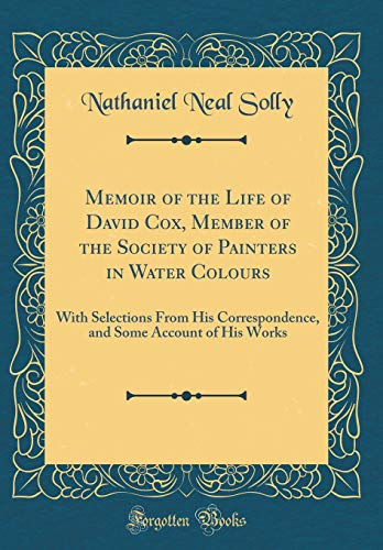 Memoir of the Life of David Cox, Member of the Society of Painters in Water Colours: With Selections From His Correspondence, and Some Account of His Works (Classic Reprint)