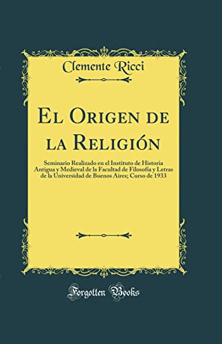 El Origen de la Religión: Seminario Realizado en el Instituto de Historia Antigua y Medieval de la Facultad de Filosofía y Letras de la Universidad de Buenos Aires; Curso de 1933 (Classic Reprint)