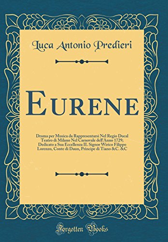 Eurene: Drama per Musica da Rappresentarsi Nel Regio Ducal Teatro di Milano Nel Carnovale dell'Anno 1729; Dedicato a Sua Eccellenza IL Signor Wirico Filippo Lorenzo, Conte di Daun, Principe di Tiano &C. &C (Classic Reprint)