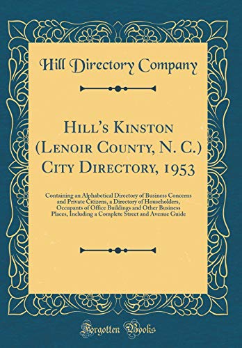 Hill's Kinston (Lenoir County, N. C.) City Directory, 1953: Containing an Alphabetical Directory of Business Concerns and Private Citizens, a Directory of Householders, Occupants of Office Buildings and Other Business Places, Including a Complete Street a