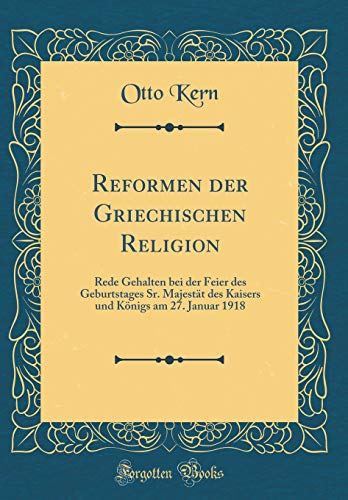 Reformen der Griechischen Religion: Rede Gehalten bei der Feier des Geburtstages Sr. Majestät des Kaisers und Königs am 27. Januar 1918 (Classic Reprint)