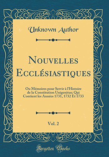 Nouvelles Ecclésiastiques, Vol. 2: Ou Mémoires pour Servir à l'Histoire de la Constitution Unigenitus; Qui Contient les Années 1731, 1732 Et 1733 (Classic Reprint)