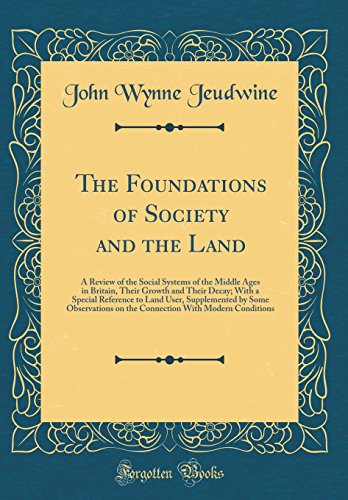 The Foundations of Society and the Land: A Review of the Social Systems of the Middle Ages in Britain, Their Growth and Their Decay; With a Special Reference to Land User, Supplemented by Some Observations on the Connection With Modern Conditions