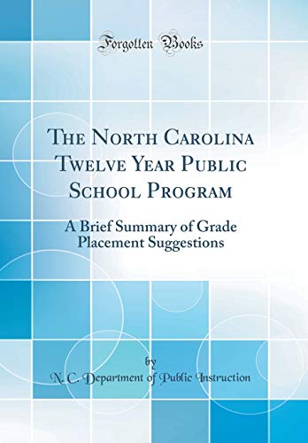 The North Carolina Twelve Year Public School Program: A Brief Summary of Grade Placement Suggestions (Classic Reprint)