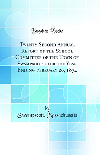 Twenty-Second Annual Report of the School Committee of the Town of Swampscott, for the Year Ending February 20, 1874 (Classic Reprint)