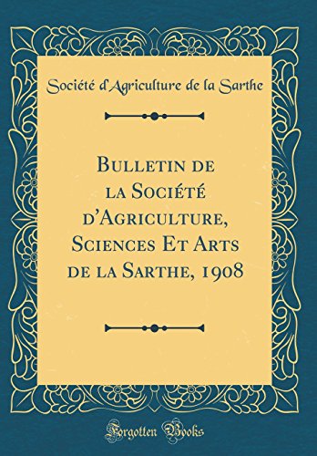 Bulletin de la Société d'Agriculture, Sciences Et Arts de la Sarthe, 1908 (Classic Reprint)