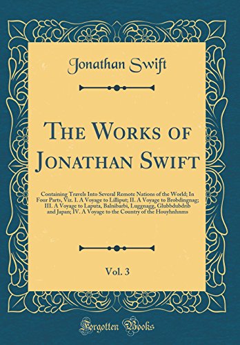 The Works of Jonathan Swift, Vol. 3: Containing Travels Into Several Remote Nations of the World; In Four Parts, Viz. I. A Voyage to Lilliput; II. A Voyage to Brobdingnag; III. A Voyage to Laputa, Balnibarbi, Luggnagg, Glubbdubdrib and Japan; IV. A Voyage