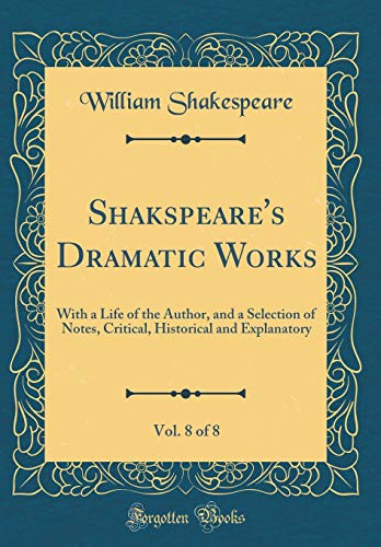 Shakspeare's Dramatic Works, Vol. 8 of 8: With a Life of the Author, and a Selection of Notes, Critical, Historical and Explanatory (Classic Reprint)