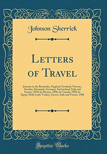Letters of Travel: Journey in the Bermudas, England, Scotland, Norway, Sweden, Denmark, Germany, Switzerland, Italy and France, 1894; In Mexico, 1896; In Canada, 1898; In Egypt, Holy Land, Turkey, Greece, Italy and France, 1900 (Classic Reprint)