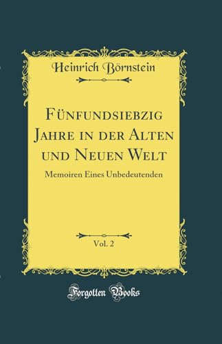 Fünfundsiebzig Jahre in der Alten und Neuen Welt, Vol. 2: Memoiren Eines Unbedeutenden (Classic Reprint)