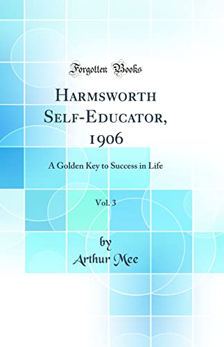 Harmsworth Self-Educator, 1906, Vol. 3: A Golden Key to Success in Life (Classic Reprint)