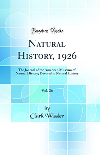 Natural History, 1926, Vol. 26: The Journal of the American Museum of Natural History; Devoted to Natural History (Classic Reprint)