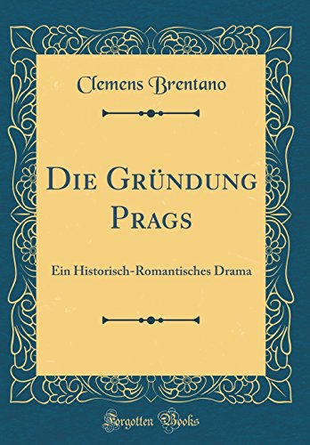 Die Gründung Prags: Ein Historisch-Romantisches Drama (Classic Reprint)