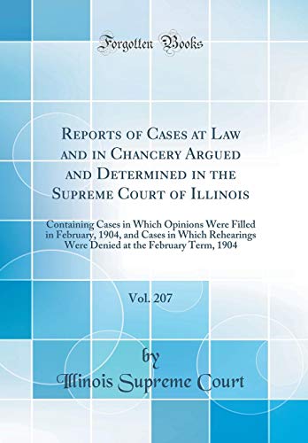 Reports of Cases at Law and in Chancery Argued and Determined in the Supreme Court of Illinois, Vol. 207: Containing Cases in Which Opinions Were Filled in February, 1904, and Cases in Which Rehearings Were Denied at the February Term, 1904