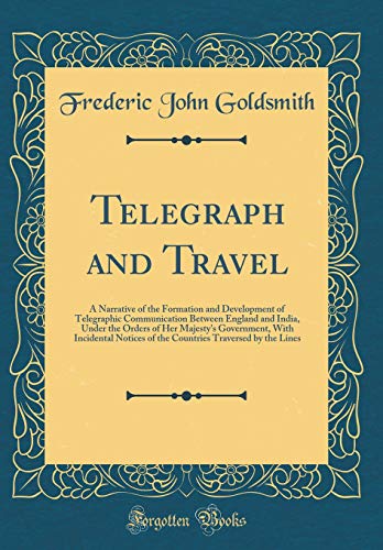 Telegraph and Travel: A Narrative of the Formation and Development of Telegraphic Communication Between England and India, Under the Orders of Her Majesty's Government, With Incidental Notices of the Countries Traversed by the Lines (Classic Reprint)