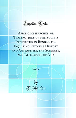 Asiatic Researches, or Transactions of the Society Instituted in Bengal, for Inquiring Into the History and Antiquities, the Sciences, and Literature of Asia, Vol. 7 (Classic Reprint)