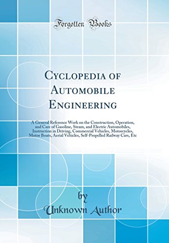Cyclopedia of Automobile Engineering: A General Reference Work on the Construction, Operation, and Care of Gasoline, Steam, and Electric Automobiles, Instruction in Driving, Commercial Vehicles, Motorcycles, Motor Boats, Aerial Vehicles, Self-Propelled Ra
