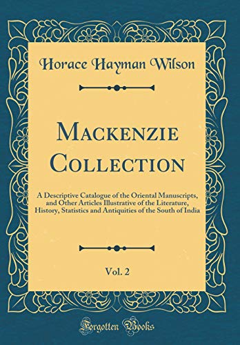 Mackenzie Collection, Vol. 2: A Descriptive Catalogue of the Oriental Manuscripts, and Other Articles Illustrative of the Literature, History, Statistics and Antiquities of the South of India (Classic Reprint)